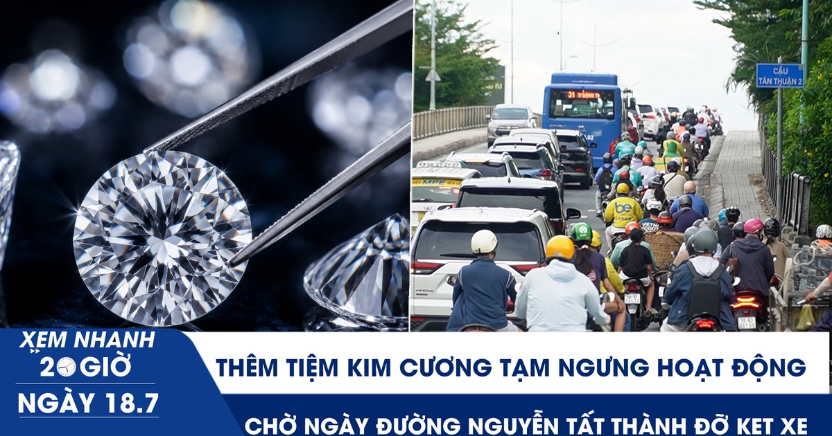 Xem nhanh 20h ngày 18.7: Thêm tiệm kim cương tạm ngưng hoạt động | Chờ ngày đường Nguyễn Tất Thành đỡ kẹt xe