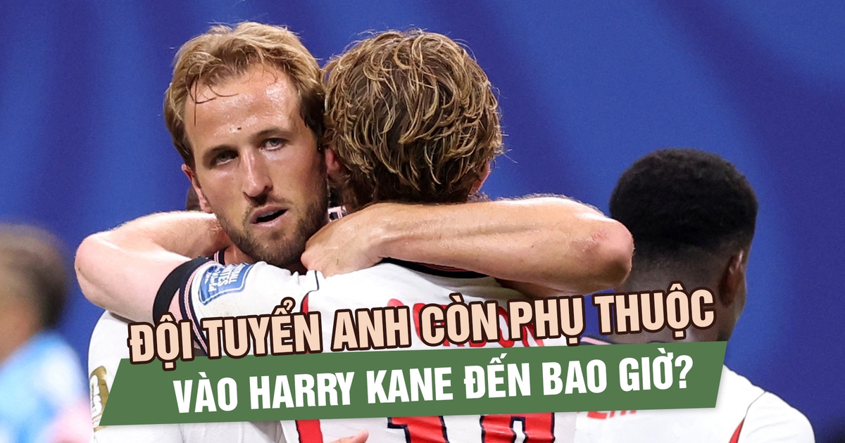 Đội tuyển Anh còn phụ thuộc vào Harry Kane đến bao giờ?