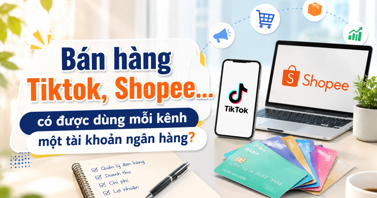 Bán hàng TikTok, Shopee... có được dùng mỗi kênh một tài khoản ngân hàng?
