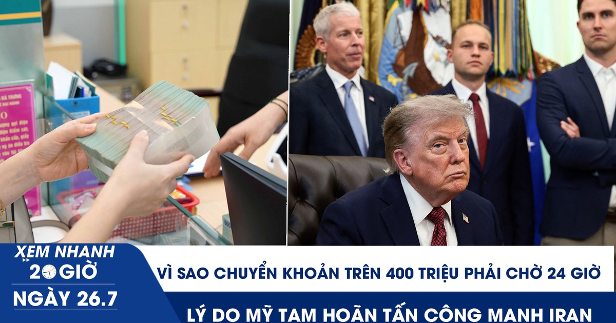Xem nhanh 20h ngày 26.7: Vì sao chuyển khoản trên 400 triệu phải chờ 24 giờ | Lý do Mỹ tạm hoãn tấn công mạnh Iran