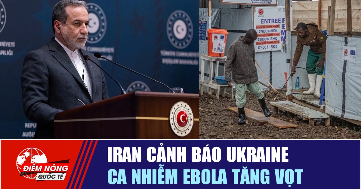 Tiêu điểm quốc tế 28.7: Iran cảnh báo Ukraine | Ca nhiễm Ebola tăng vọt