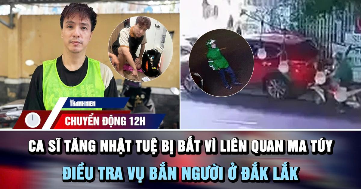 Chuyển động 12h: Ca sĩ Tăng Nhật Tuệ bị bắt vì liên quan ma túy | Điều tra vụ bắn người ở Đắk Lắk