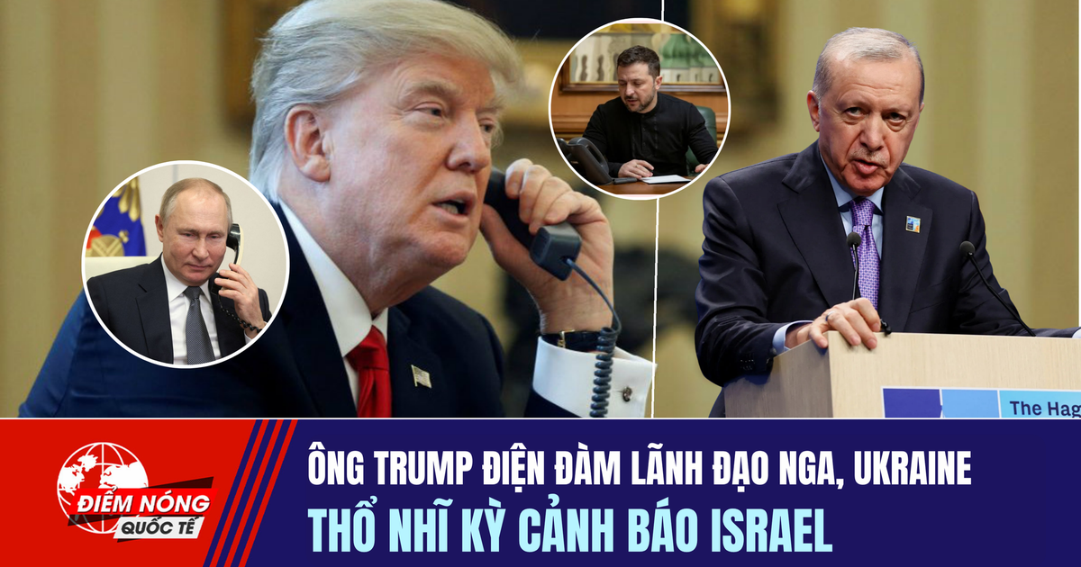 Tiêu điểm quốc tế ngày 6.7: Ông Trump điện đàm lãnh đạo Nga, Ukraine | Thổ Nhĩ kỳ cảnh báo Israel