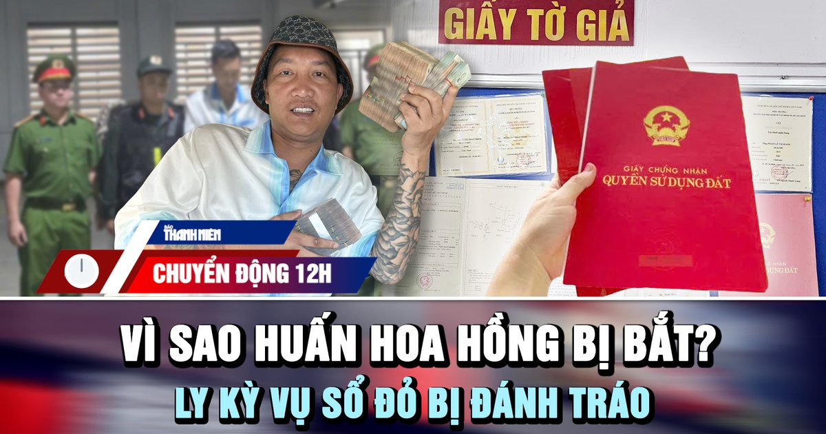 Chuyển động 12h: Vì sao Huấn Hoa Hồng bị bắt | Ly kỳ vụ sổ đỏ bị đánh tráo