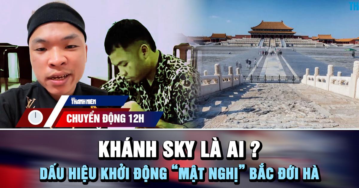 Chuyển động 12h: Khánh Sky là ai? | Dấu hiệu khởi động 'mật nghị' Bắc Đới Hà