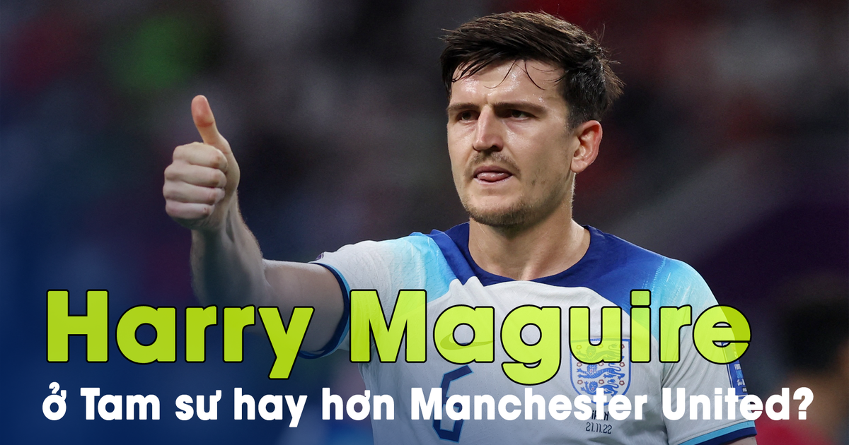 Vì sao Harry Maguire ở Tam sư hay hơn hẳn chính anh tại Manchester United?