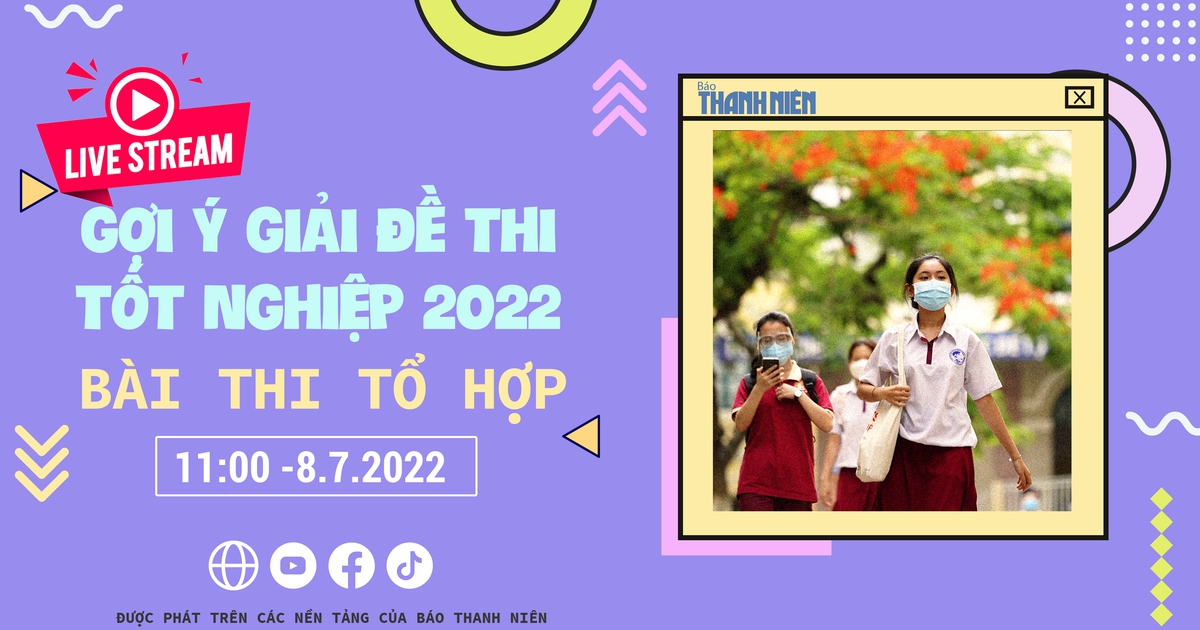 Livestream gợi ý giải đề thi tốt nghiệp THPT 2022: Các môn thi tổ hợp