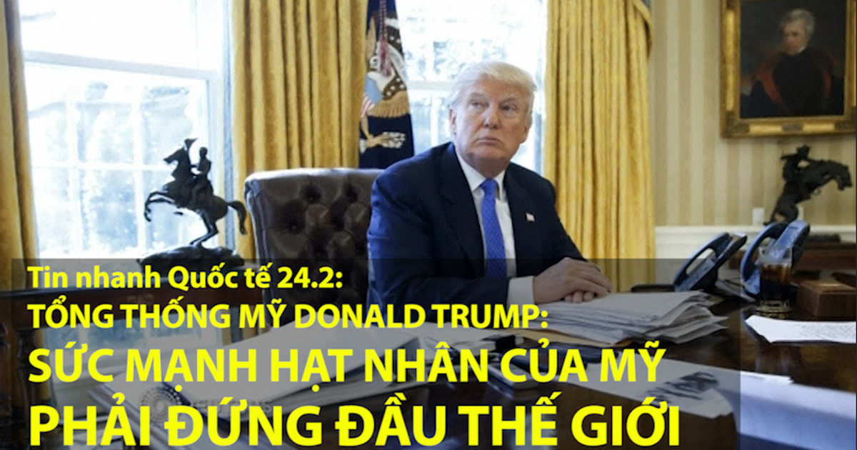 Tin nhanh Quốc tế 24.2: Tổng thống Trump muốn kho vũ khí hạt nhân Mỹ mạnh nhất thế giới