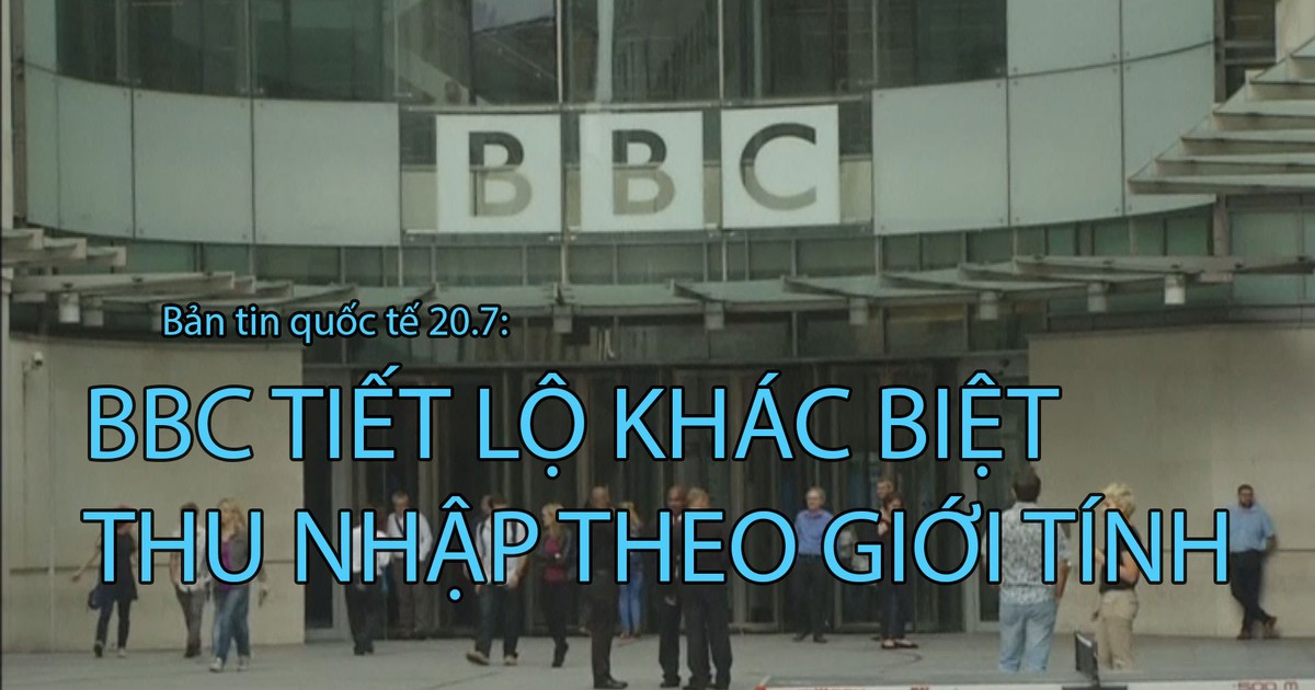 Tin nhanh Quốc tế 20.7: Đài BBC tiết lộ khác biệt thu nhập theo giới tính