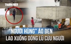 Thót tim cảnh 'người hùng' áo đen lao xuống dòng lũ cứu người ở Đà Nẵng