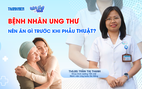 Bác sĩ ơi: Bệnh nhân ung thư nên ăn gì trước khi phẫu thuật?
