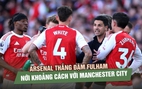 Arsenal thắng đậm Fulham, nới khoảng cách với Manchester City trong cuộc đua vô địch