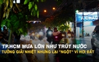 TP.HCM mưa như trút nước giờ tan tầm, nhiều người mệt mỏi vì hầm nóng, kẹt xe