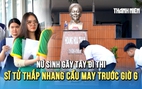Thi tốt nghiệp THPT: Nữ sinh gãy tay kiên cường hoàn thành bài thi tổ hợp