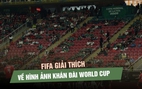 FIFA lên tiếng giải thích về hình ảnh khán đài World Cup nhiều ghế trống