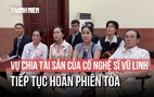 Hoãn phiên tòa chia thừa kế của cố nghệ sĩ Vũ Linh do Hồng Loan nhập viện