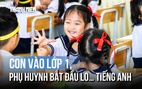 Con vào lớp 1, phụ huynh bắt đầu lo... tiếng Anh