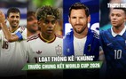 Loạt thống kê 'khủng' trước chung kết World Cup 2026