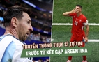 Argentina chưa từng thua, Messi nhiều lần gieo sầu: Vì sao báo Thụy Sĩ vẫn tuyên bố không sợ?