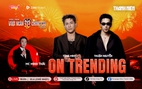 'Anh tài' Thuận Nguyễn, Tùng Mint khuấy đảo On Trending
