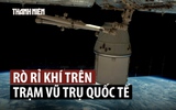 Rò rỉ khí trên trạm vũ trụ ISS, phi hành gia NASA sơ tán sang tàu SpaceX