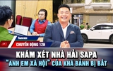 Chuyển động 12h: Khám xét nhà Hải SaPa | ‘Anh em xã hội’ của Khá Bảnh bị bắt