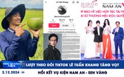 Xem nhanh 12h: Lượt theo dõi TikTok Lê Tuấn Khang tăng vọt | Hồi kết vụ kiện Nam An - Sen Vàng