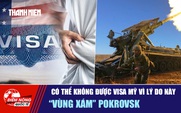 Tiêu điểm quốc tế 9.11: Có thể không được visa Mỹ vì lý do này | 'Vùng xám' Pokrovsk