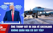 Tiêu điểm quốc tế ngày 23.1: Ông Trump rút đe dọa về Greenland | Không quân Nga có suy yếu?