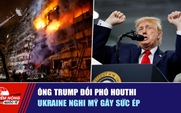 Tiêu điểm quốc tế 15.10: Ông Trump đối phó Houthi | Ukraine nghi Mỹ gây sức ép