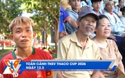 Toàn cảnh TNSV THACO Cup 2026 ngày 12.3: Số 10 gánh team giành vé tứ kết đầu tiên | 2 CĐV U.80 đặc biệt trên khán đài