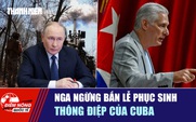 Tiêu điểm quốc tế ngày 11.4: Nga ngừng bắn lễ Phục sinh | Thông điệp của Cuba