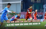 HLV Kim Sang-sik ‘đãi cát tìm vàng’, U.23 Việt Nam sẵn sàng cho ASIAD 20
