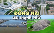Đồng Nai lên thành phố: Cực tăng trưởng mới và vị trí đắc địa