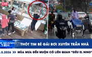 Xem nhanh 12h: Thót tim bé gái rơi xuyên trần nhà | Mùa mưa đến muộn có liên quan 'siêu El Nino'?