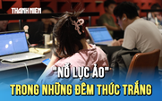 Chạy deadline xuyên đêm: 'Nỗ lực ảo' trong những đêm thức trắng