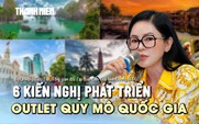 Tổng giám đốc 'đế chế hàng hiệu' nêu 6 kiến nghị để phát triển outlet quy mô quốc gia