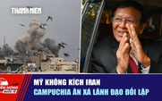 Tiêu điểm quốc tế ngày 27.5: Mỹ không kích Iran | Campuchia ân xá lãnh đạo đối lập