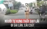 Xác minh người tự xưng thầy dạy lái đi sai làn, cãi CSGT rồi đăng clip lên mạng
