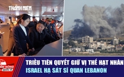 Tiêu điểm quốc tế ngày 8.6: Triều Tiên quyết giữ vị thế hạt nhân | Israel hạ sát sĩ quan Lebanon