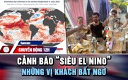 Chuyển động 12h: Cảnh báo xuất hiện ‘siêu El Nino’ | Du khách Tây bất ngờ thành khách mời đám cưới