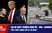 Tiêu điểm quốc tế ngày 31.8: CIA đề xuất thượng đỉnh Mỹ - Nga - Ukraine | Tổn thất nặng nề vì lũ quét