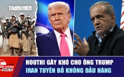 Tiêu điểm quốc tế 14.9: Houthi gây khó cho ông Trump | Iran tuyên bố không đầu hàng