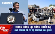 Tiêu điểm quốc tế ngày 3.9: Trung Đông lại nóng chiến sự | Ông Trump đề cử bộ trưởng hải quân