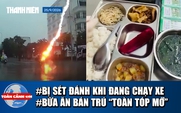 Toàn cảnh 17h: Sét đánh trúng xe máy đang chạy | Kiểm tra đột xuất bếp ăn bán trú có món ‘thịt lạ’