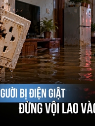 Thấy người bị điện giật giữa vùng ngập, đừng vội lao vào cứu: Bác sĩ chỉ cách xử trí an toàn