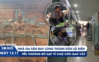 Xem nhanh 20h ngày 12.11: Sân bay Long Thành dần lộ diện | Tiểu thương bỏ sạp vì chợ cóc bao vây
