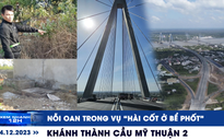 Xem nhanh 12h: Khánh thành cầu Mỹ Thuận 2 | Nỗi oan trong vụ ‘hài cốt ở bể phốt’