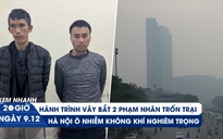 Xem nhanh 20h ngày 9.12: Cảnh sát kể chuyện vây bắt 2 phạm nhân trốn trại | Người Hà Nội khổ vì ô nhiễm