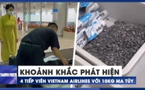 Cận cảnh bắt quả tang 4 nữ tiếp viên Vietnam Airlines 'xách tay' 10kg ma túy